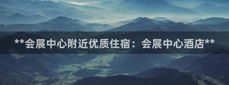 果博平台赖不赖：**会展中心附近优质住宿：会展中心酒店**