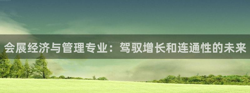 果博代理：会展经济与管理专业：驾驭增长和连通性的未来