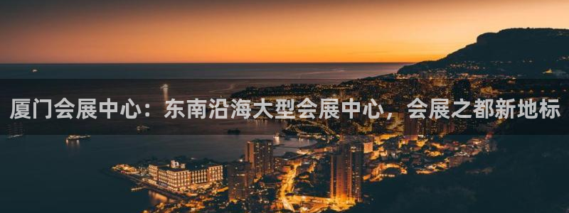 果博公司会员注册：厦门会展中心：东南沿海大型会展中心，会展之都新地标