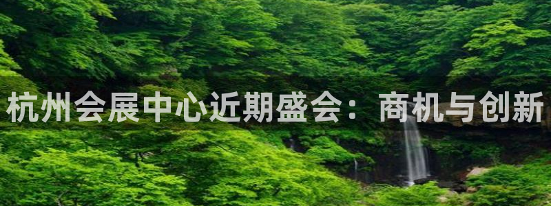 果博环保公司：杭州会展中心近期盛会：商机与创新