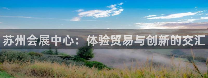 果博公司直属会员开户：苏州会展中心：体验贸易与创新的交汇