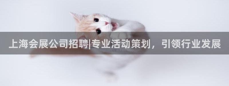 果博注册客服电话号码查询：上海会展公司招聘|专业活动策划，引领行业发展