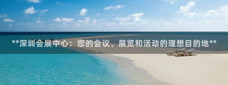 果博上分电话：**深圳会展中心：您的会议、展览和活动的理想目的地**