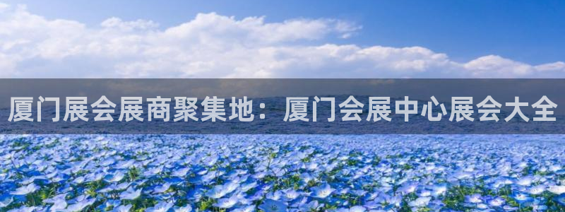 果博公司客服联系方式：厦门展会展商聚集地：厦门会展中心展会大全
