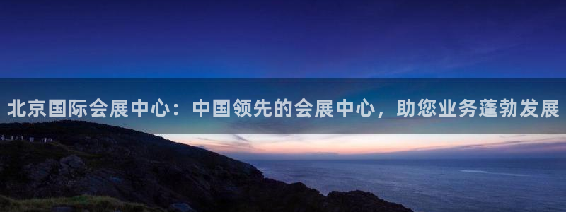 果博注册客服电话是多少号码：北京国际会展中心：中国领先的会展中心，助您业务蓬勃发展