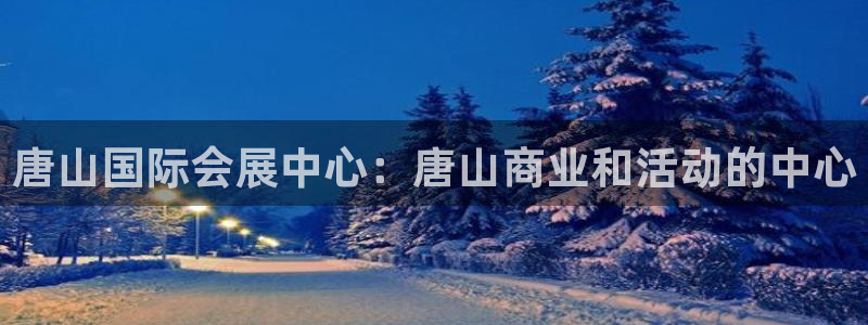 下载果博博东方下载：唐山国际会展中心：唐山商业和活动的中心
