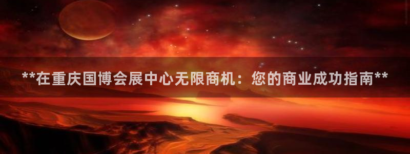 果博注册客服电话号码：**在重庆国博会展中心无限商机：您的商业成功指南**