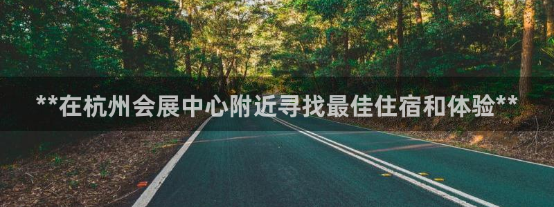 果博公司客服微信：**在杭州会展中心附近寻找最佳住宿和体验**