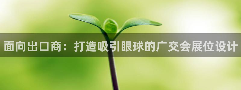 果博注册客服电话号码是多少：面向出口商：打造吸引眼球的广交会展位设计