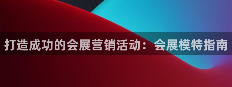 果博注册客服电话号码：打造成功的会展营销活动：会展模特指南