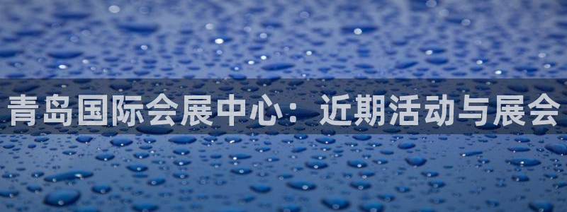 果博官网客服：青岛国际会展中心：近期活动与展会