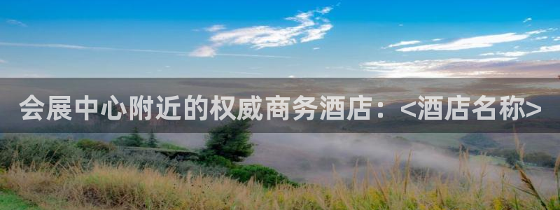 果博公司网站：会展中心附近的权威商务酒店：<酒店名称>