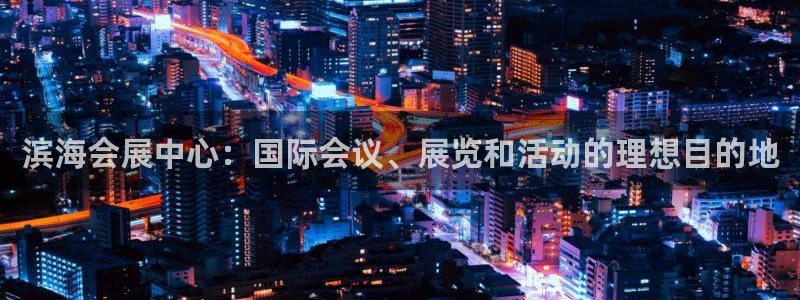 果博平台开户电话查询：滨海会展中心：国际会议、展览和活动的理想目的地