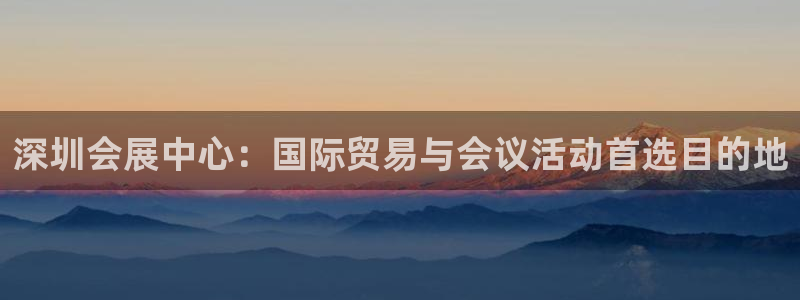 果博注册平台怎么注册的：深圳会展中心：国际贸易与会议活动首选目的地