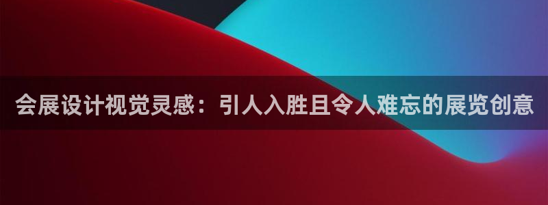 果博平台真实吗知乎怎么样：会展设计视觉灵