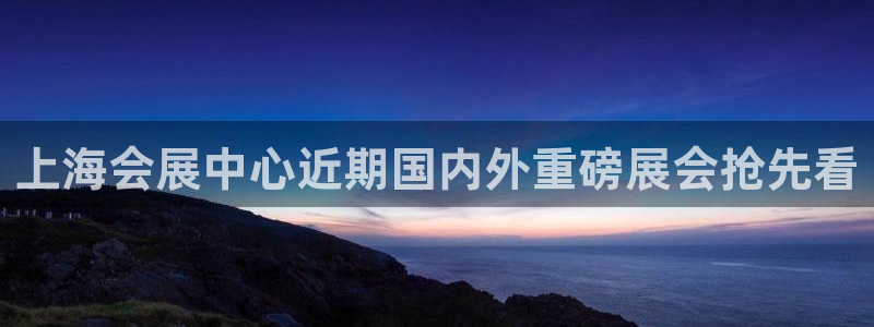 果博电话：上海会展中心近期国内外重磅展会抢先看