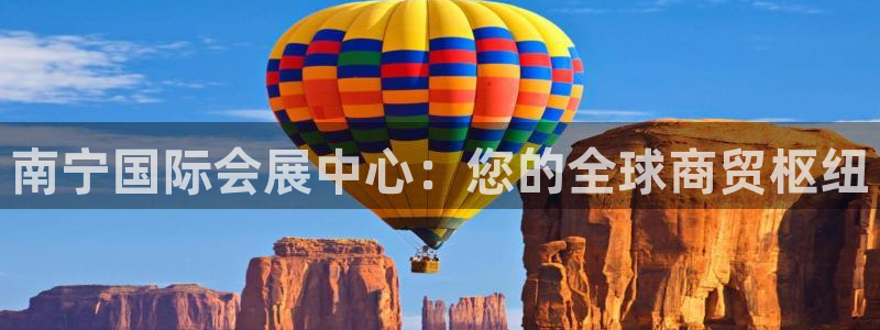 果博平台开户电话号码：南宁国际会展中心：您的全球商贸枢纽