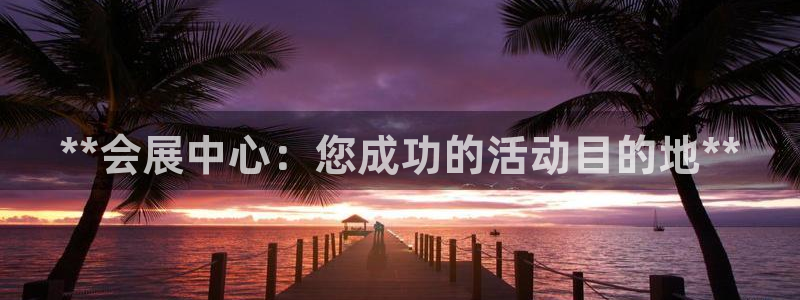 果博注册充值多少钱：**会展中心：您成功的活动目的地**