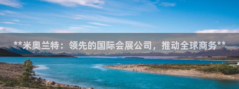 果博平台开户电话是多少：**米奥兰特：领先的国际会展公司，推动全球商务**