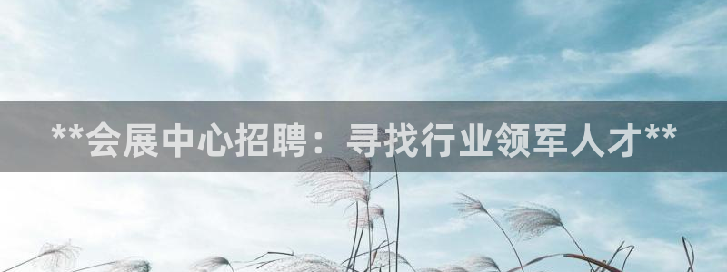 下载果博app：**会展中心招聘：寻找行业领军人才**