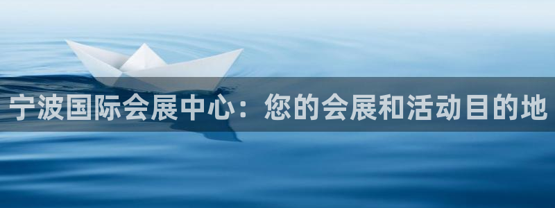 果博平台开户电话：宁波国际会展中心：您的会展和活动目的地