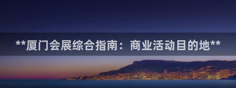 果博公司在线客服：**厦门会展综合指南：商业活动目的地**