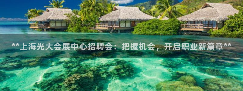 果博注册客服电话号码是多少：**上海光大会展中心招聘会：把握机会，开启职业新篇章**
