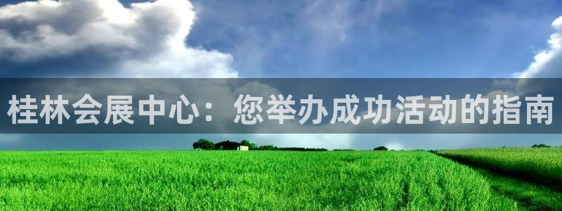 果博怎么注册账号和密码：桂林会展中心：您举办成功活动的指南