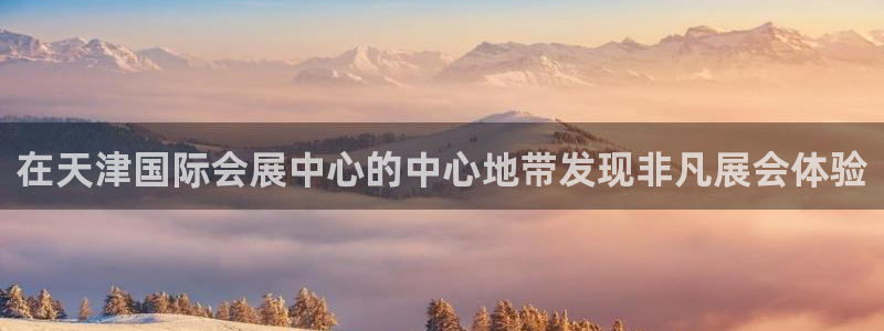 果博注册客服电话号码：在天津国际会展中心的中心地带发现非凡展会体验