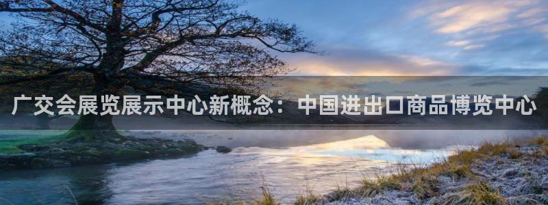 果博电话：广交会展览展示中心新概念：中国进出口商品博览中心