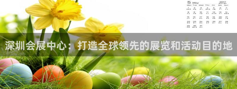 果博园简介：深圳会展中心：打造全球领先的展览和活动目的地
