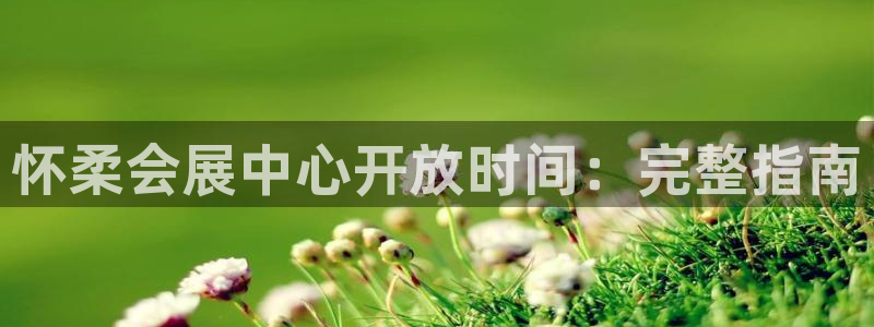 果博客服电话多少：怀柔会展中心开放时间：完整指南