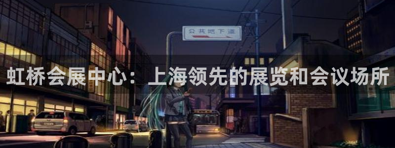 果博注册充值：虹桥会展中心：上海领先的展览和会议场所
