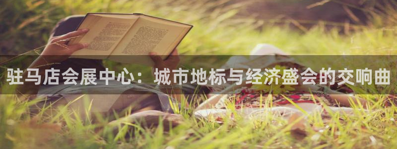 果博平台开户电话查询：驻马店会展中心：城市地标与经济盛会的交响曲