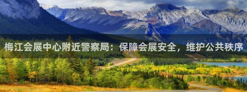 果博真人：梅江会展中心附近警察局：保障会展安全，维护公共秩序