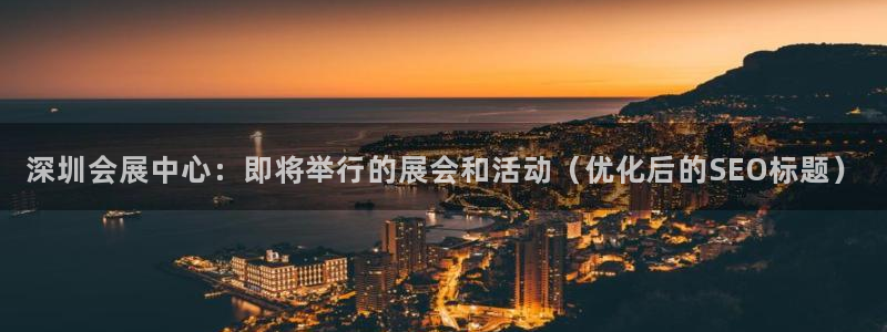 果博平台真实吗知乎：深圳会展中心：即将举行的展会和活动（优化后的SEO标题）