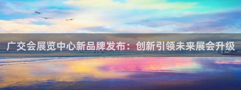 果搏代理：广交会展览中心新品牌发布：创新引领未来展会升级