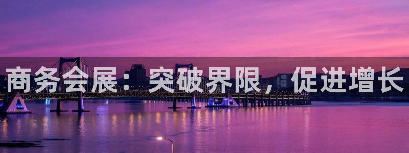 果博手机版官方下载：商务会展：突破界限，促进增长