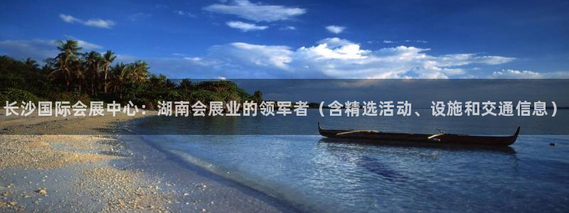果搏东方客服：长沙国际会展中心：湖南会展业的领军者（含精选活动、设施和交通信息）