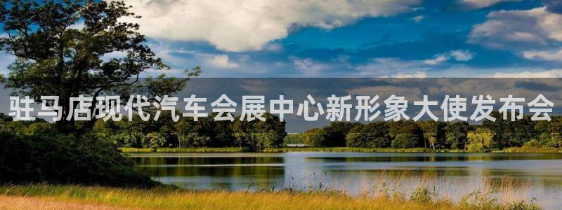 下载果博博东方下载：驻马店现代汽车会展中心新形象大使发布会