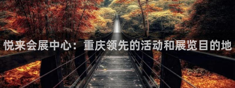 果博注册客服电话是多少啊：悦来会展中心：重庆领先的活动和展览目的地