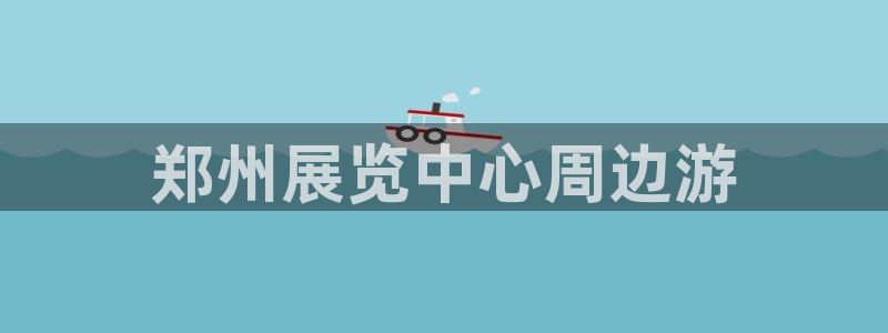 果博服务电话：郑州展览中心周边游