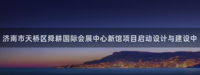 果博手机下载：济南市天桥区舜耕国际会展中心新馆项目启动设计与建设中