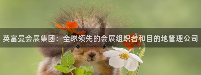 果博客服电话多少：英富曼会展集团：全球领先的会展组织者和目的地管理公司
