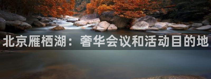 果博官方：北京雁栖湖：奢华会议和活动目的地