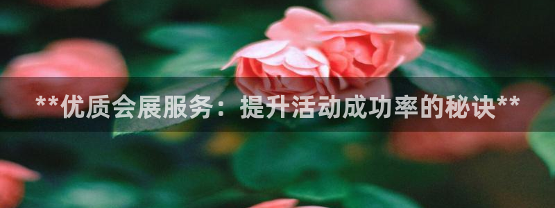 果博注册客服电话是多少号：**优质会展服务：提升活动成功率的秘诀**