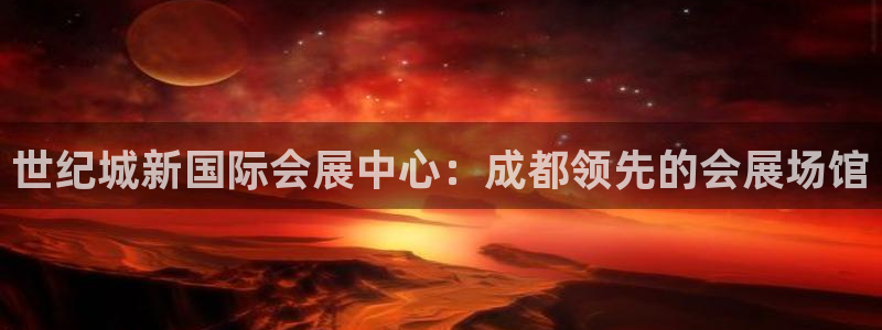 果博官网电话：世纪城新国际会展中心：成都领先的会展场馆