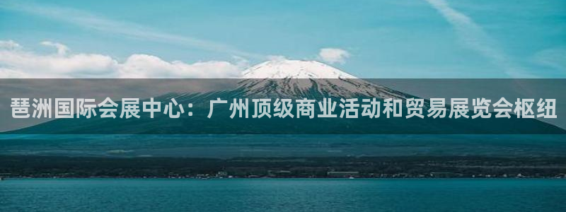 果搏代理：琶洲国际会展中心：广州顶级商业活动和贸易展览会枢纽