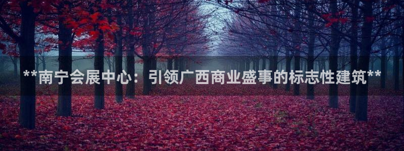 果博公司客服电话多少：**南宁会展中心：引领广西商业盛事的标志性建筑**