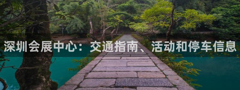 果博公司会员账号开户：深圳会展中心：交通指南、活动和停车信息